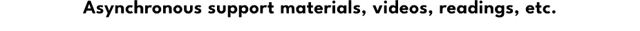 Asynchronous support materials, videos, readings, etc.
