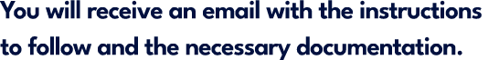 You will receive an email with the instructions to follow and the necessary documentation.