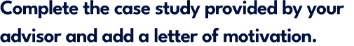 Complete the case study provided by your advisor and add a letter of motivation.
