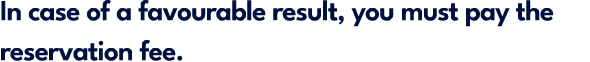 In case of a favourable result, you must pay the reservation fee.