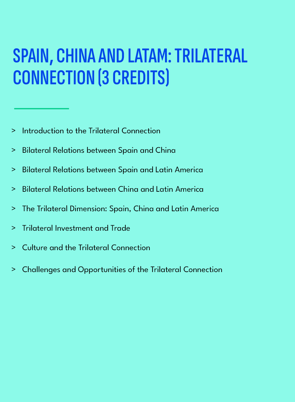 SPAIN, CHINA AND LATAM: TRILATERAL CONNECTION (3 credits),Introduction to the Trilateral Connection Bilateral Relatio...