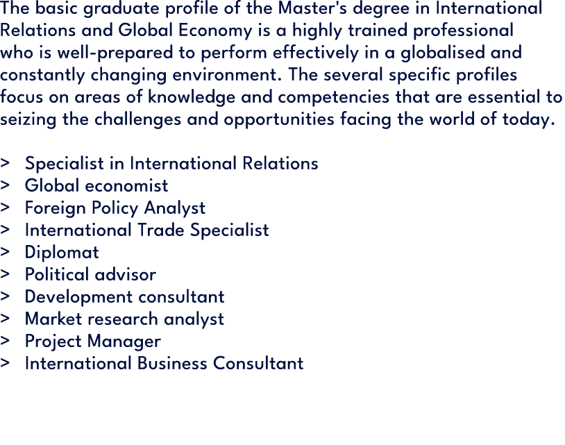 The basic graduate profile of the Master's degree in International Relations and Global Economy is a highly trained p...