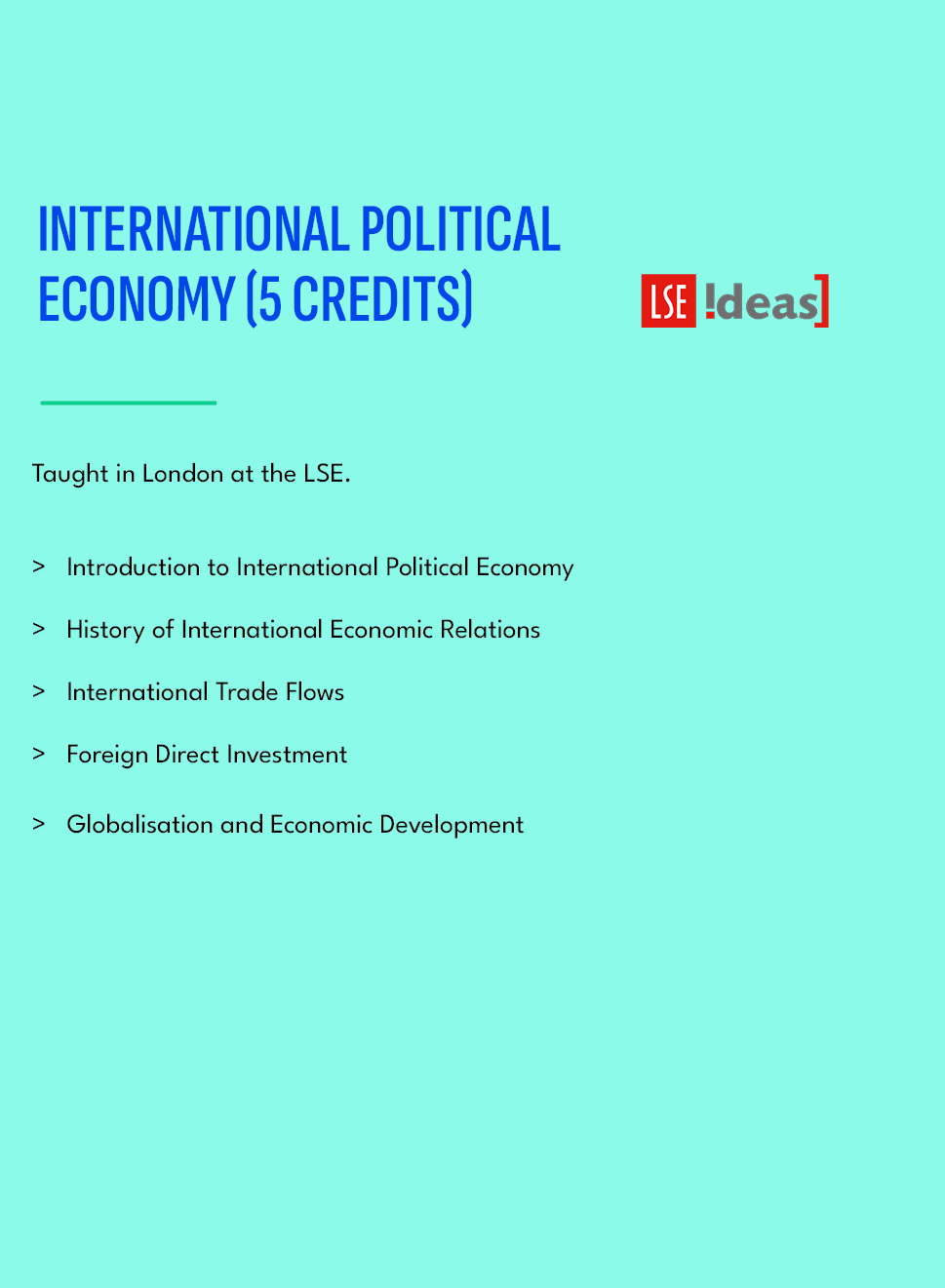 INTERNATIONAL POLITICAL ECONOMY (5 credits),Taught in London at the LSE. Introduction to International Political Econ...