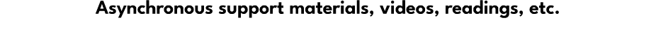Asynchronous support materials, videos, readings, etc.