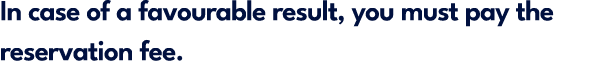 In case of a favourable result, you must pay the reservation fee.