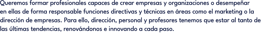 Queremos formar profesionales capaces de crear empresas y organizaciones o desempe ar en ellas de forma responsable f...