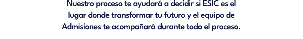 Nuestro proceso te ayudar a decidir si ESIC es el lugar donde transformar tu futuro y el equipo de Admisiones te aco...