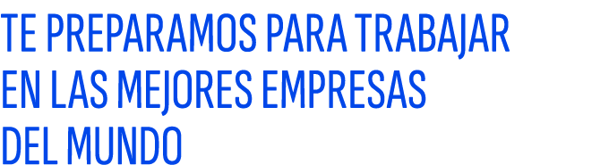 TE PREPARAMOS PARA TRABAJAR EN LAS MEJORES EMPRESAS DEL MUNDO
