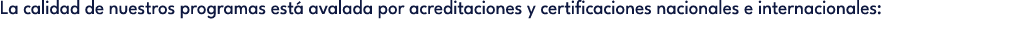 La calidad de nuestros programas est avalada por acreditaciones y certificaciones nacionales e internacionales: