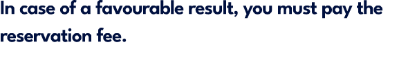 In case of a favourable result, you must pay the reservation fee.