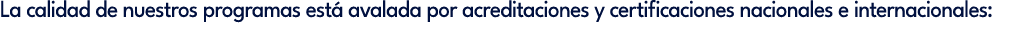 La calidad de nuestros programas est avalada por acreditaciones y certificaciones nacionales e internacionales: