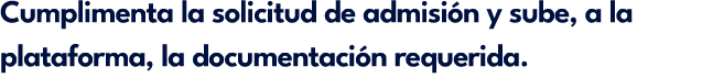 Cumplimenta la solicitud de admisi n y sube, a la plataforma, la documentaci n requerida.
