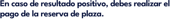 En caso de resultado positivo, debes realizar el pago de la reserva de plaza.