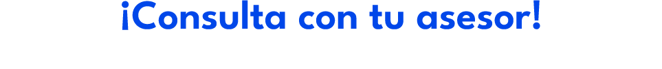 ¡Consulta con tu asesor!