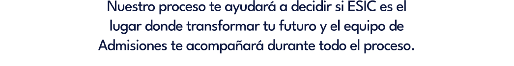 Nuestro proceso te ayudar a decidir si ESIC es el lugar donde transformar tu futuro y el equipo de Admisiones te aco...