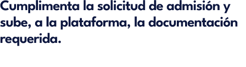 Cumplimenta la solicitud de admisi n y sube, a la plataforma, la documentaci n requerida.