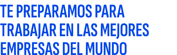 TE PREPARAMOS PARA TRABAJAR EN LAS MEJORES EMPRESAS DEL MUNDO