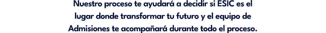 Nuestro proceso te ayudar a decidir si ESIC es el lugar donde transformar tu futuro y el equipo de Admisiones te aco...
