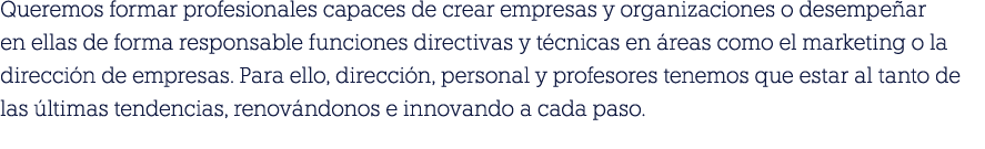 Queremos formar profesionales capaces de crear empresas y organizaciones o desempe ar en ellas de forma responsable f...