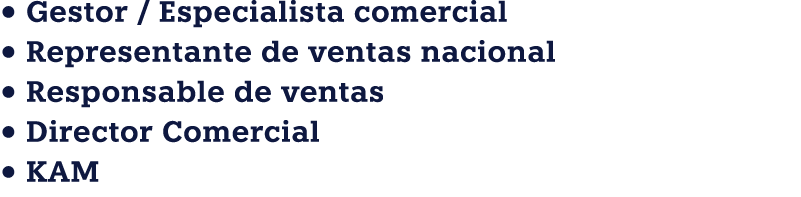 • Gestor / Especialista comercial • Representante de ventas nacional • Responsable de ventas • Director Comercial • KAM