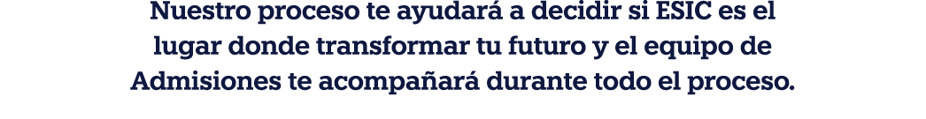 Nuestro proceso te ayudará a decidir si ESIC es el lugar donde transformar tu futuro y el equipo de Admisiones te aco   