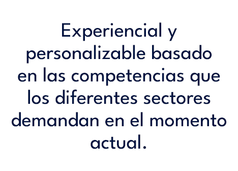  Experiencial y personalizable basado en las competencias que los diferentes sectores demandan en el momento actual.