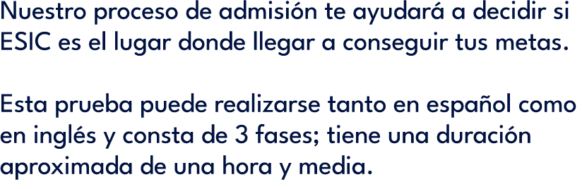 Nuestro proceso de admisi n te ayudar a decidir si ESIC es el lugar donde llegar a conseguir tus metas. Esta prueba ...