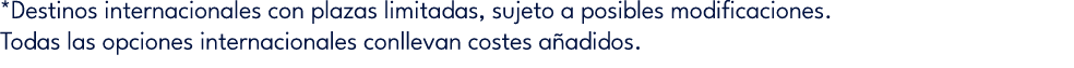 *Destinos internacionales con plazas limitadas, sujeto a posibles modificaciones. Todas las opciones internacionales ...