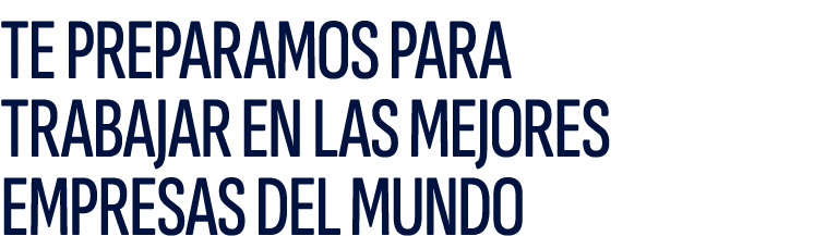 TE PREPARAMOS PARA TRABAJAR EN LAS MEJORES EMPRESAS DEL MUNDO