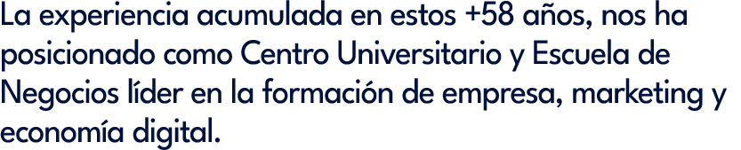 La experiencia acumulada en estos +58 a os, nos ha posicionado como Centro Universitario y Escuela de Negocios l der ...